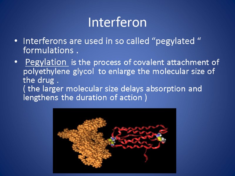 Interferon Interferons are used in so called “pegylated “ formulations .  Pegylation 